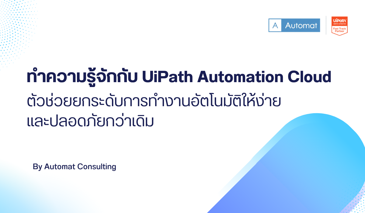 ทำความรู้จักกับ UiPath Automation Cloud ตัวช่วยยกระดับการทำงานอัตโนมัติให้ง่ายและปลอดภัยกว่าเดิม